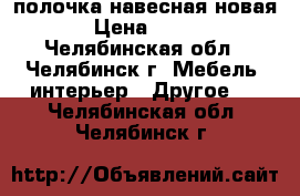 полочка навесная новая › Цена ­ 700 - Челябинская обл., Челябинск г. Мебель, интерьер » Другое   . Челябинская обл.,Челябинск г.